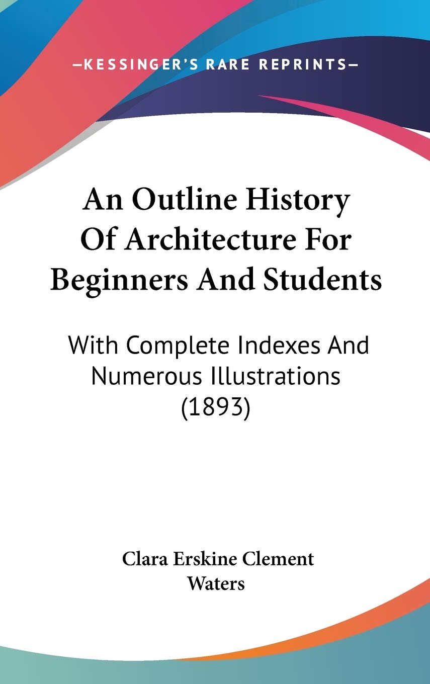 An Outline History Of Architecture For Beginners And Students: With Complete Indexes And Numerous Illustrations (1893) Architecture