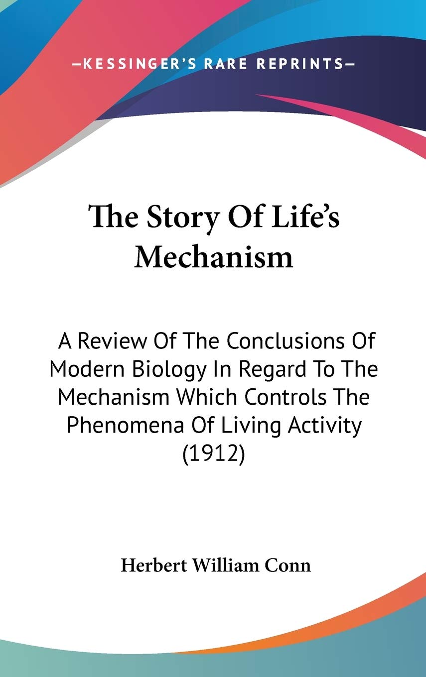 The Story Of Life's Mechanism: A Review Of The Conclusions Of Modern Biology In Regard To The Mechanism Which Controls The Phenomena Of Living Activity (1912) Reference Books