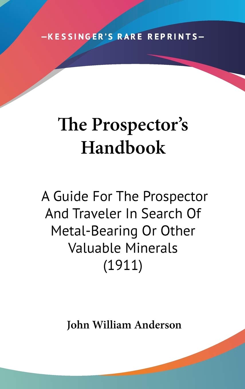 The Prospector's Handbook: A Guide For The Prospector And Traveler In Search Of Metal-Bearing Or Other Valuable Minerals (1911) Reference Books