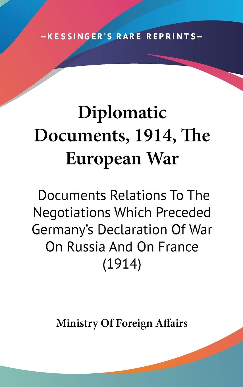Diplomatic Documents, 1914, The European War: Documents Relations To The Negotiations Which Preceded Germany's Declaration Of War On Russia And On France (1914) Politics & History