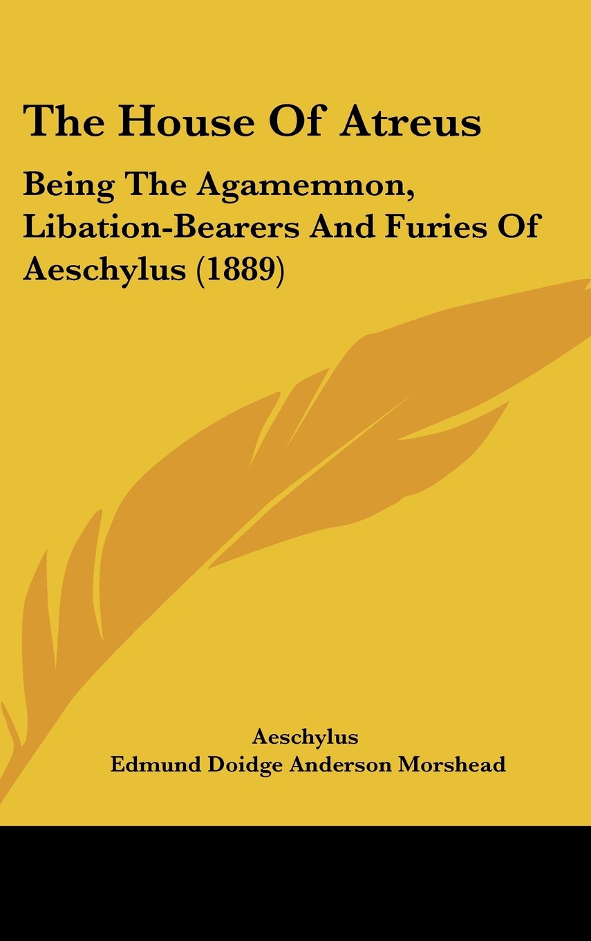 The House of Atreus: Being the Agamemnon, Libation-bearers and Furies of Aeschylus Drama