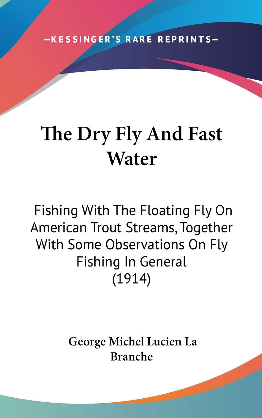 The Dry Fly And Fast Water: Fishing With The Floating Fly On American Trout Streams, Together With Some Observations On Fly Fishing In General (1914) Contemporary literature Books