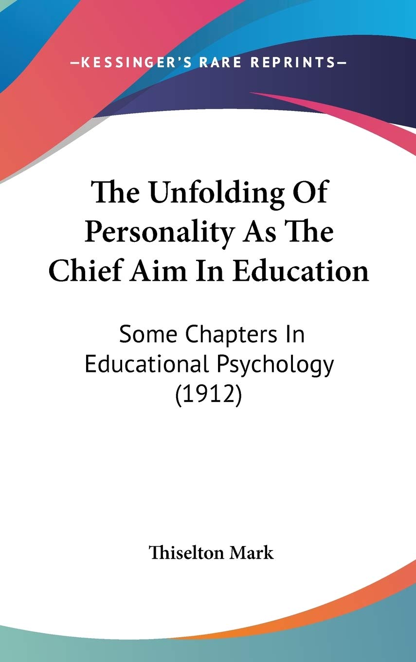 The Unfolding Of Personality As The Chief Aim In Education: Some Chapters In Educational Psychology (1912) Learning & Reference