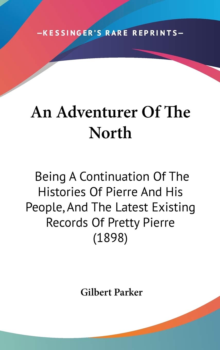 An Adventurer Of The North: Being A Continuation Of The Histories Of Pierre And His People, And The Latest Existing Records Of Pretty Pierre (1898) Memories