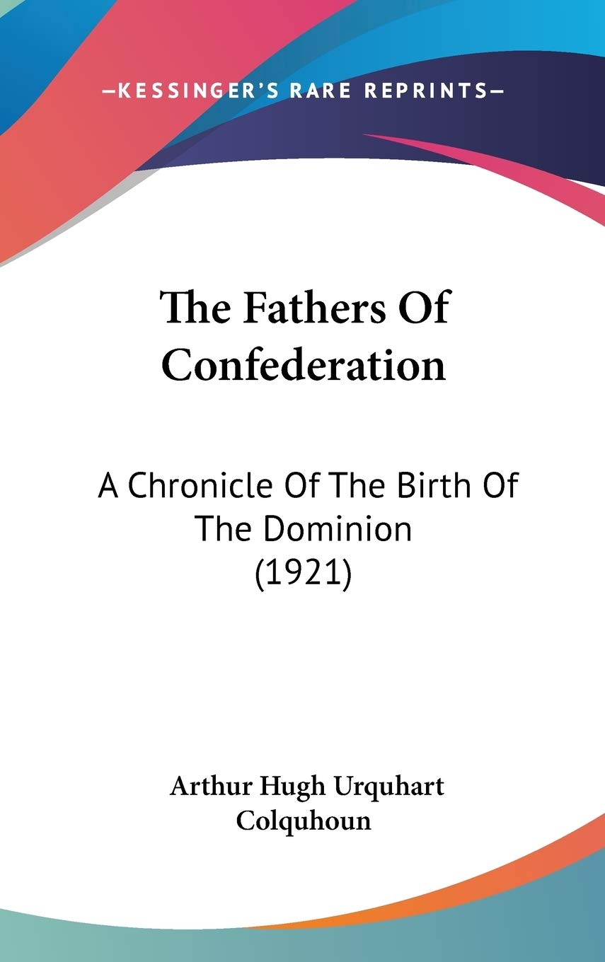 The Fathers Of Confederation: A Chronicle Of The Birth Of The Dominion (1921) Memories