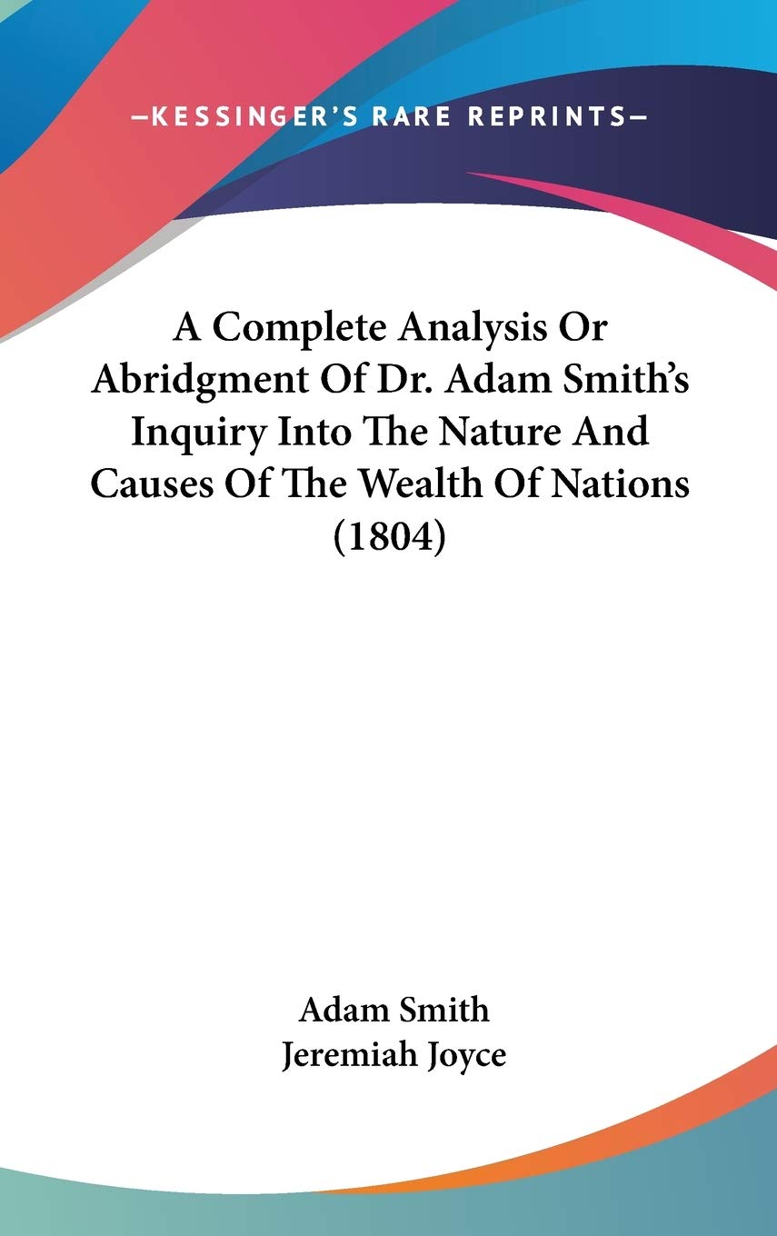 A Complete Analysis Or Abridgment Of Dr. Adam Smith's Inquiry Into The Nature And Causes Of The Wealth Of Nations (1804) Philosophy