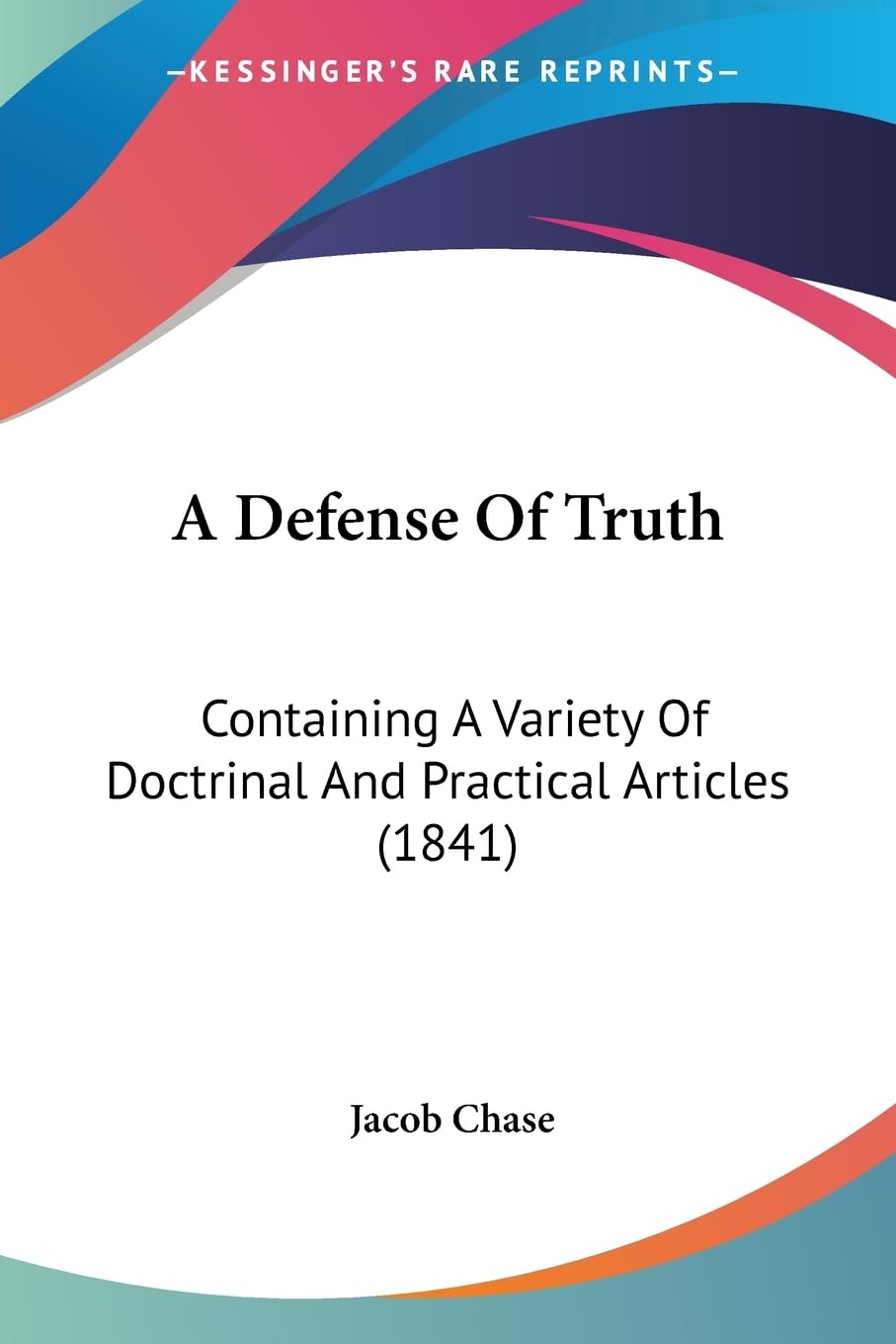 A Defense Of Truth: Containing A Variety Of Doctrinal And Practical Articles (1841) Philosophy
