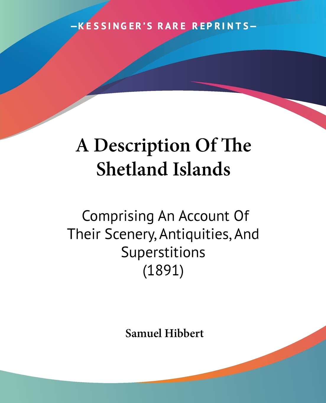 A Description Of The Shetland Islands: Comprising An Account Of Their Scenery, Antiquities, And Superstitions (1891) Social Sciences