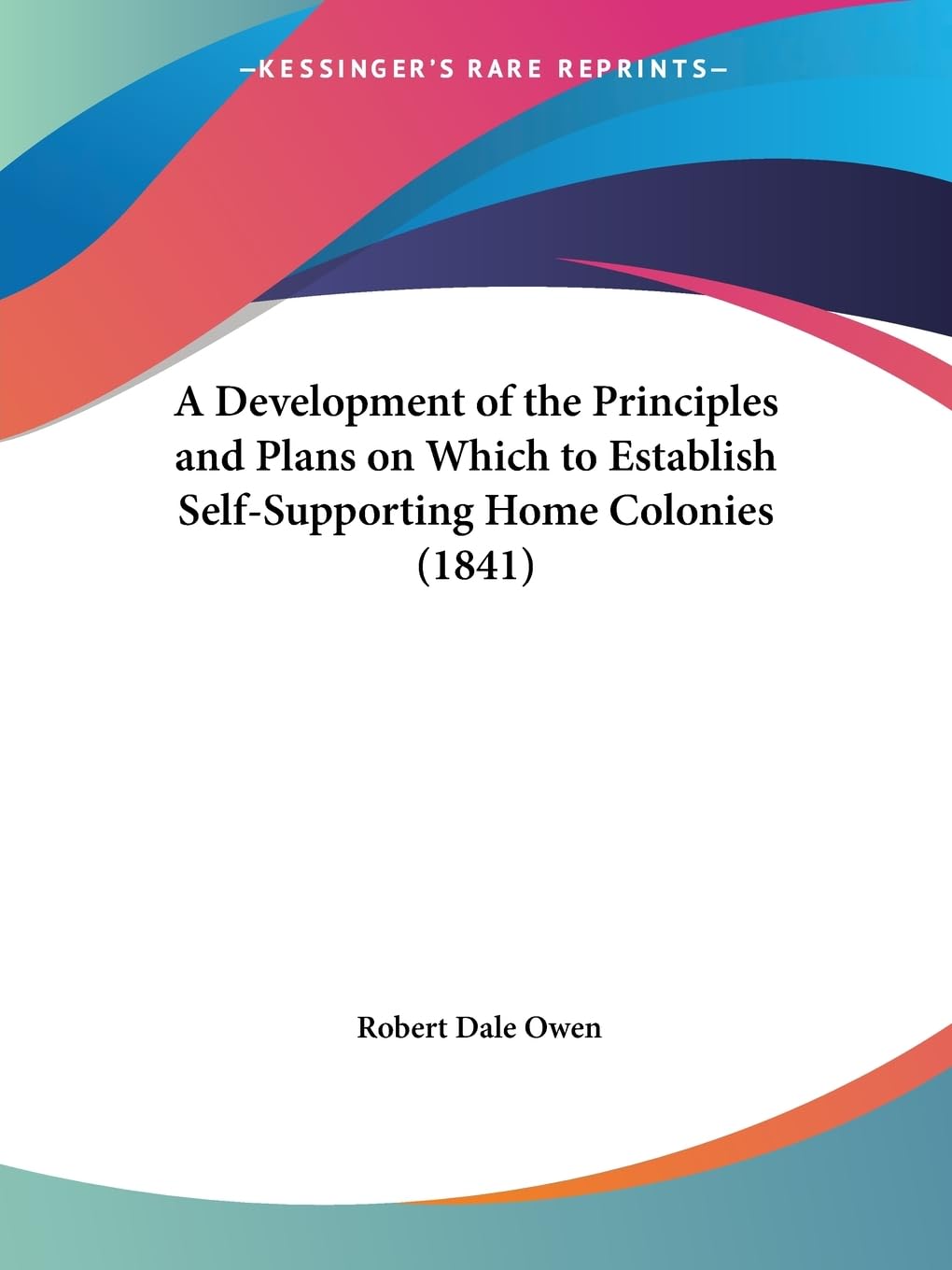 A Development of the Principles and Plans on Which to Establish Self-Supporting Home Colonies (1841) Social Sciences