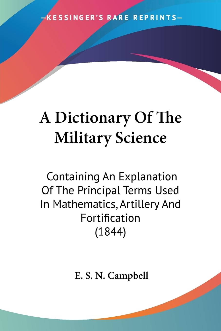 A Dictionary Of The Military Science: Containing An Explanation Of The Principal Terms Used In Mathematics, Artillery And Fortification (1844) Contemporary literature