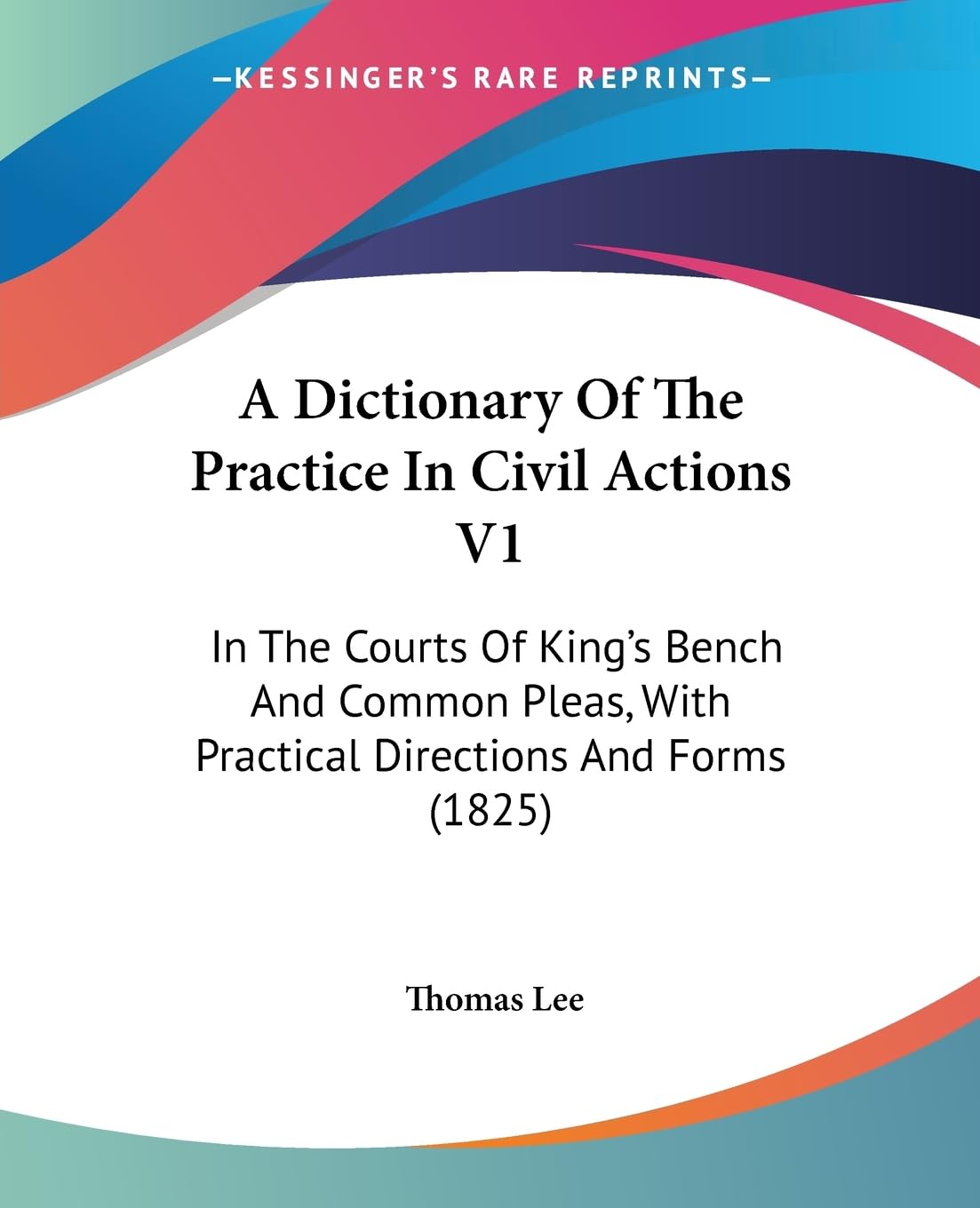 A Dictionary Of The Practice In Civil Actions V1: In The Courts Of King's Bench And Common Pleas, With Practical Directions And Forms (1825) Law