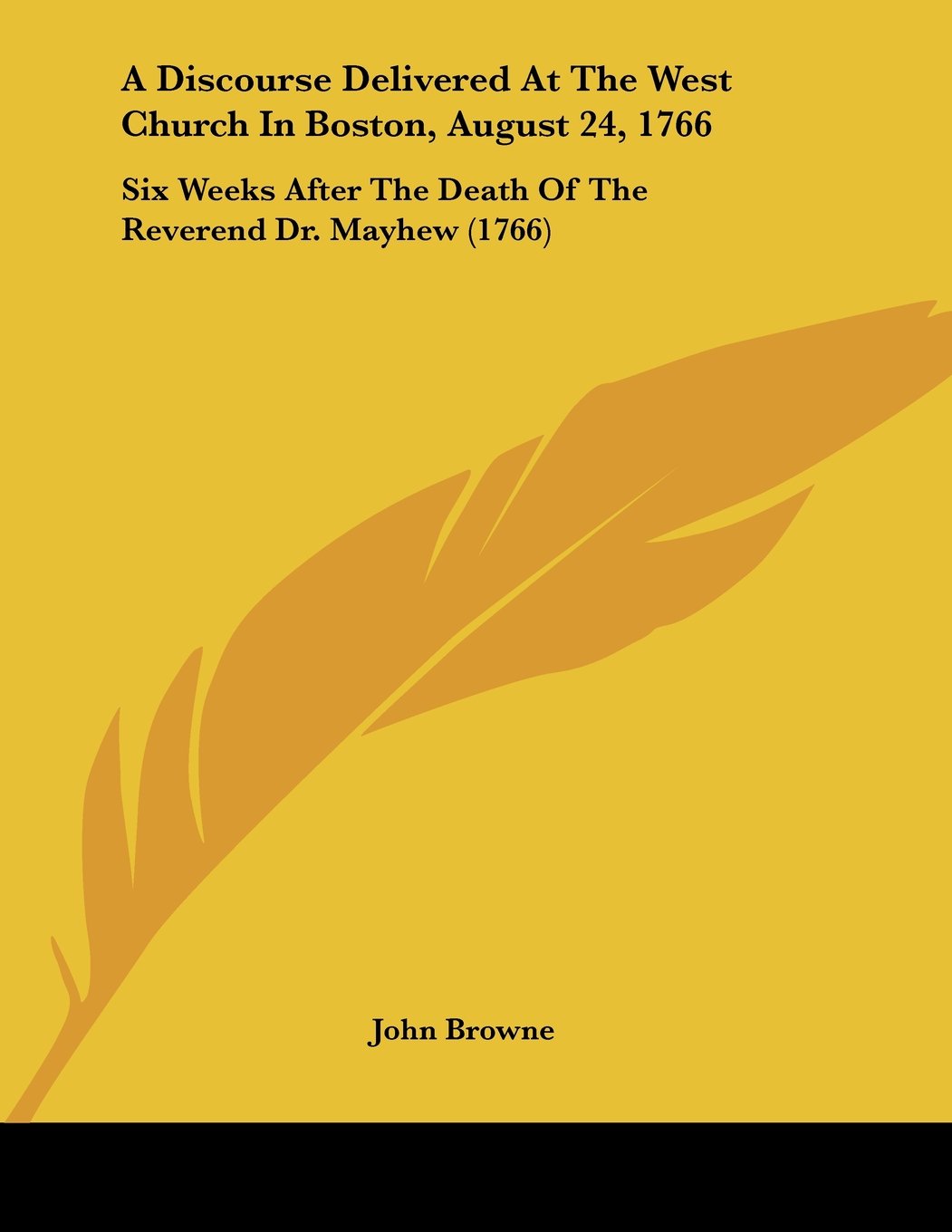 A Discourse Delivered At The West Church In Boston, August 24, 1766: Six Weeks After The Death Of The Reverend Dr. Mayhew (1766) Books