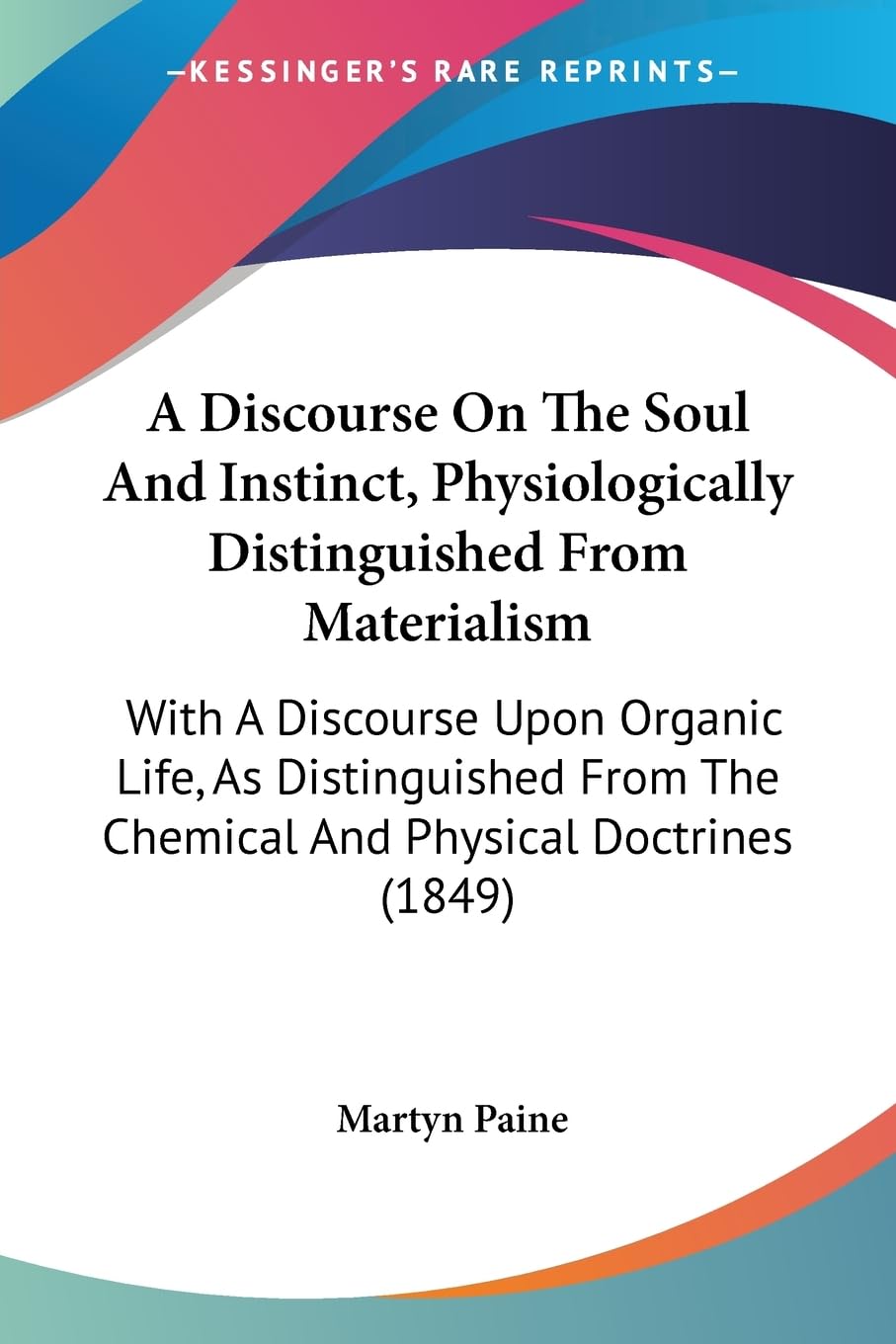A Discourse On The Soul And Instinct, Physiologically Distinguished From Materialism: With A Discourse Upon Organic Life, As Distinguished From The Chemical And Physical Doctrines (1849) Philosophy