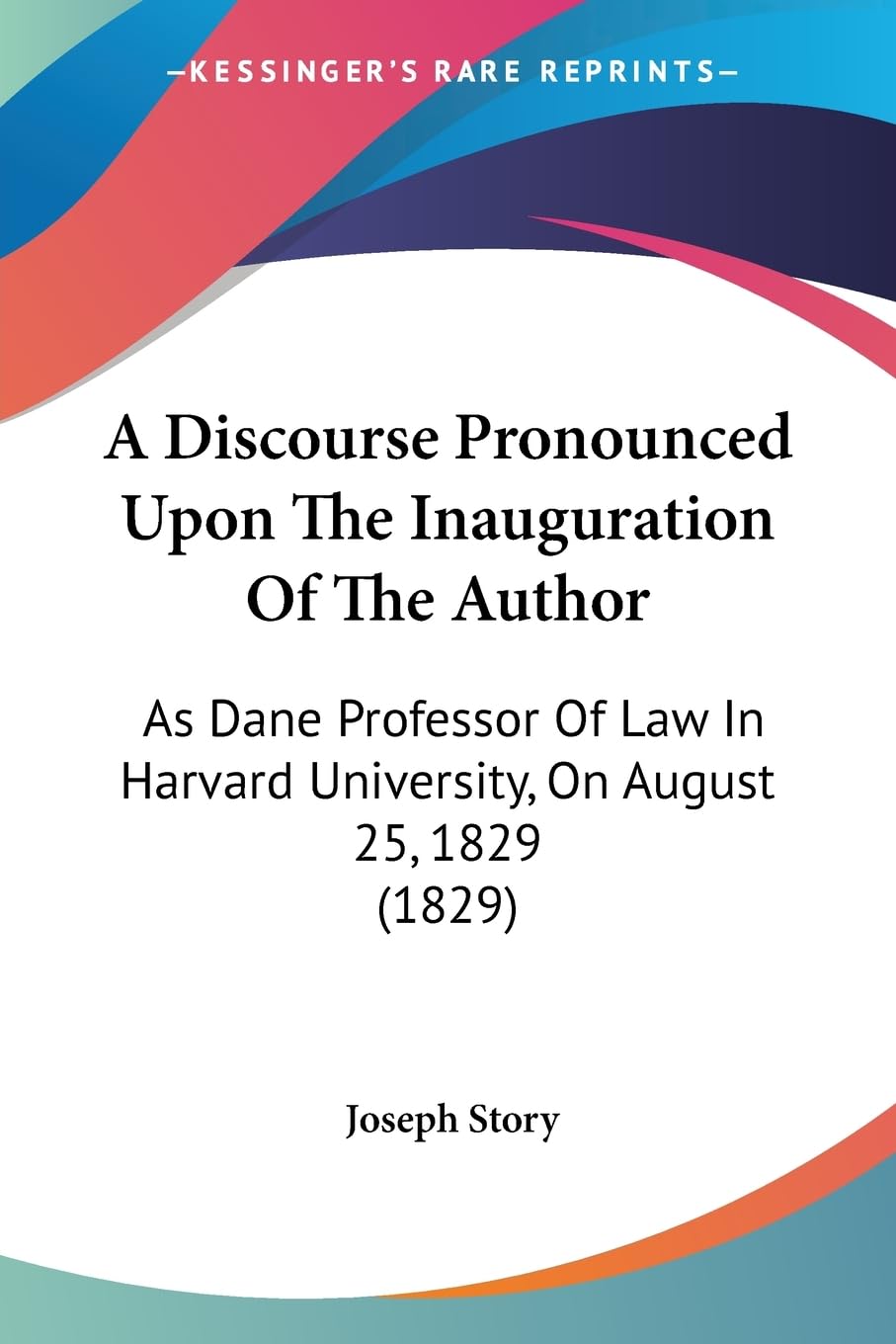A Discourse Pronounced Upon The Inauguration Of The Author: As Dane Professor Of Law In Harvard University, On August 25, 1829 (1829) Law