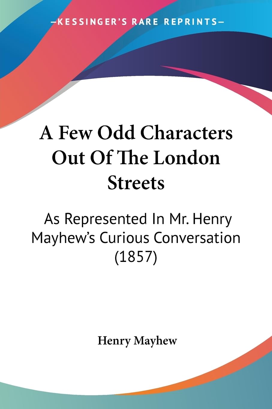 A Few Odd Characters Out Of The London Streets: As Represented In Mr. Henry Mayhew's Curious Conversation (1857) General education