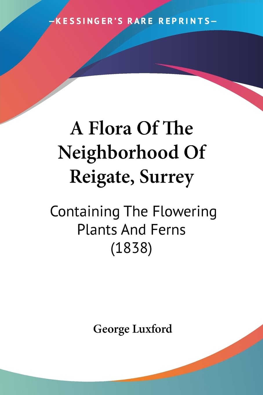 A Flora Of The Neighborhood Of Reigate, Surrey: Containing The Flowering Plants And Ferns (1838) Contemporary literature Books