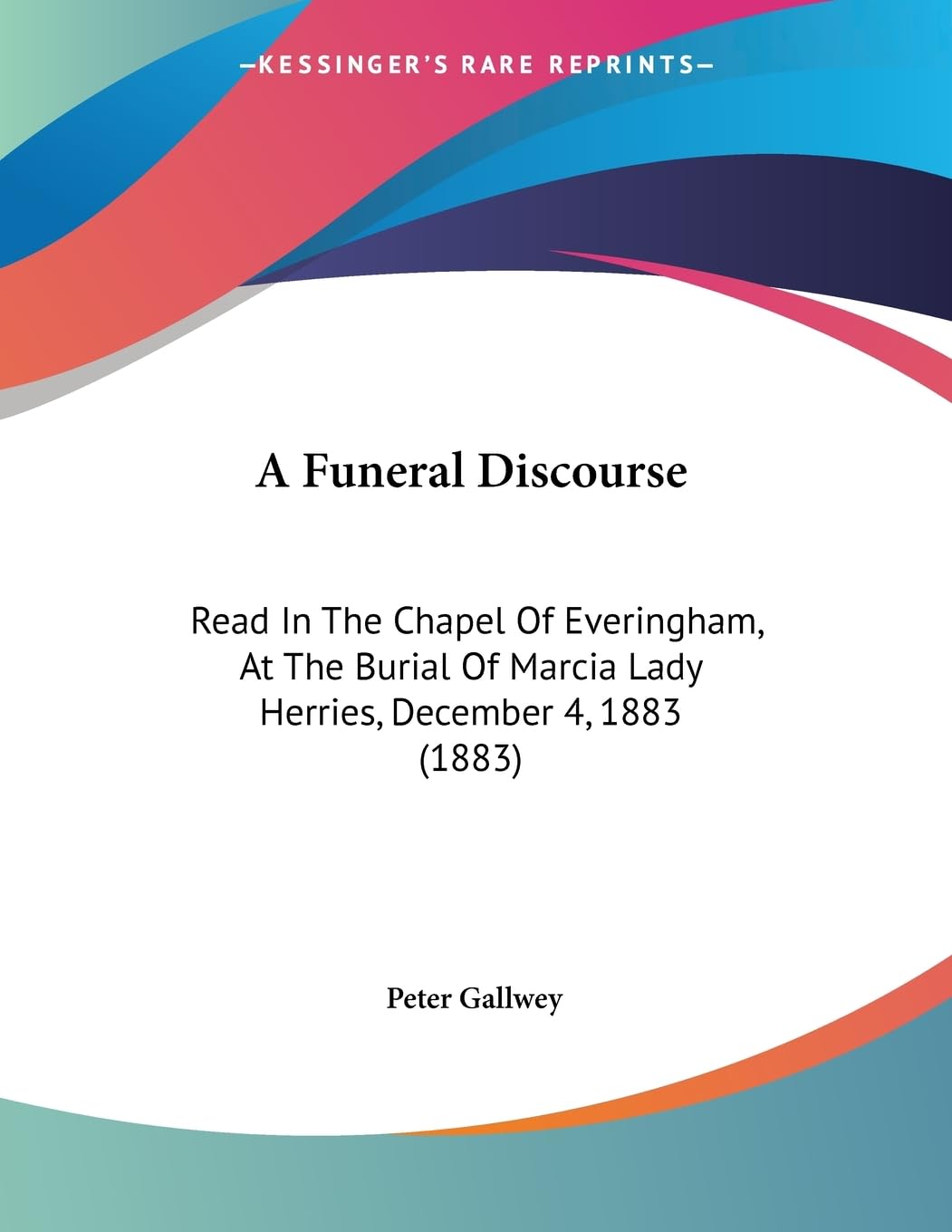 A Funeral Discourse: Read In The Chapel Of Everingham, At The Burial Of Marcia Lady Herries, December 4, 1883 (1883) Philosophy