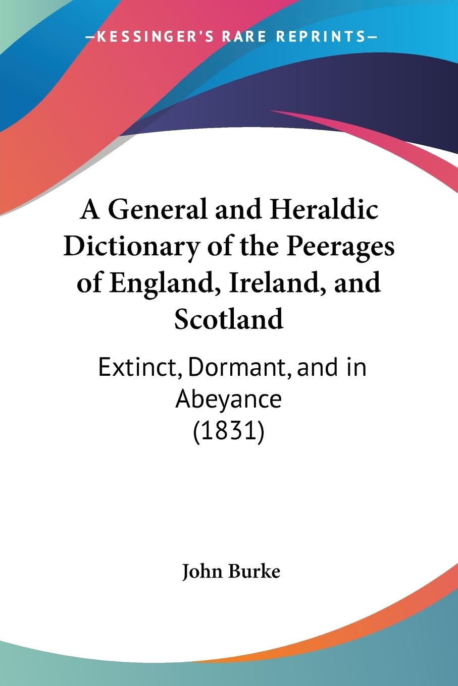 A General and Heraldic Dictionary of the Peerages of England, Ireland, and Scotland: Extinct, Dormant, and in Abeyance (1831) Philosophy