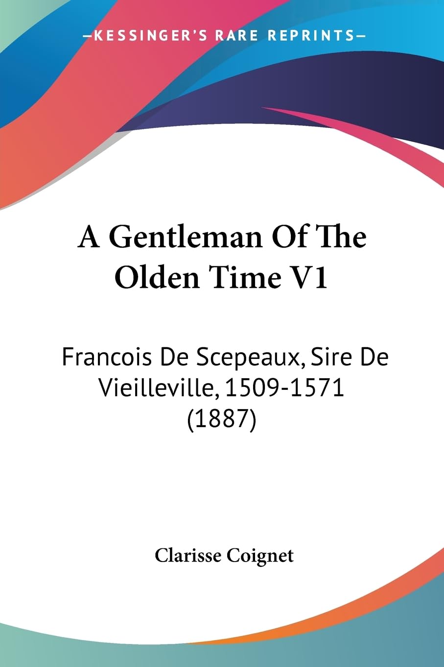 A Gentleman Of The Olden Time V1: Francois De Scepeaux, Sire De Vieilleville, 1509-1571 (1887) Contemporary literature