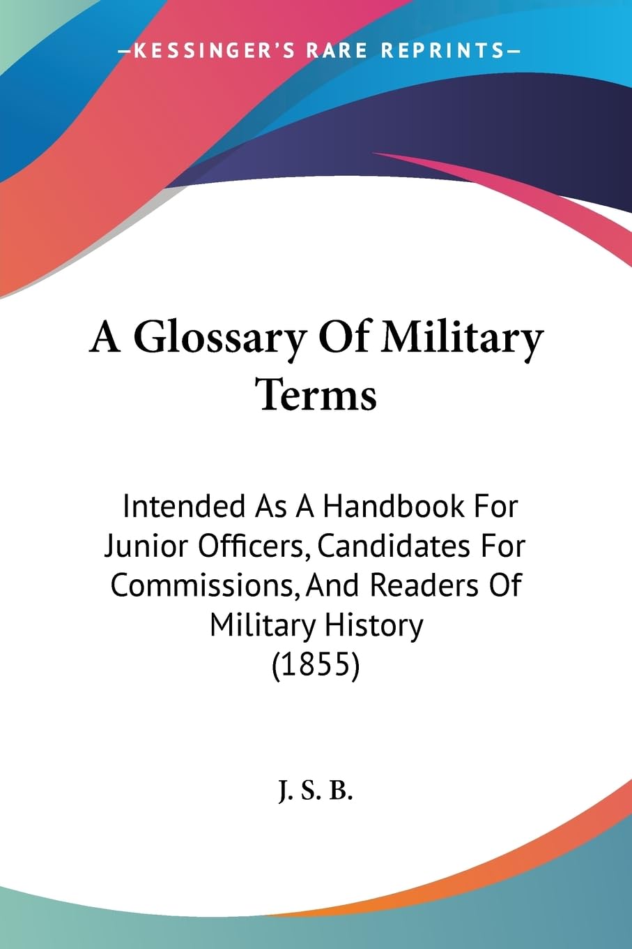 A Glossary Of Military Terms: Intended As A Handbook For Junior Officers, Candidates For Commissions, And Readers Of Military History (1855) Philosophy