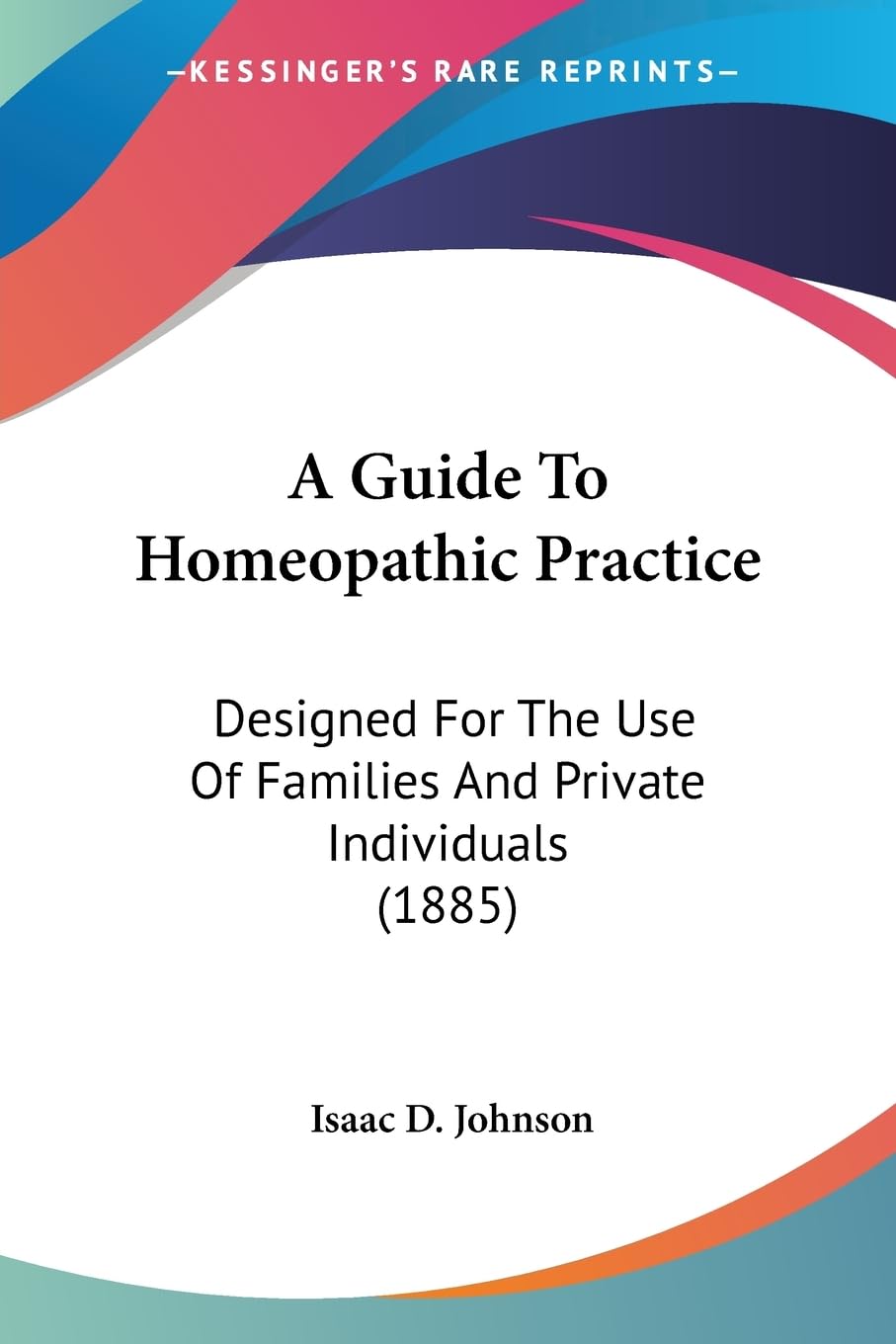 A Guide To Homeopathic Practice: Designed For The Use Of Families And Private Individuals (1885) Medicine