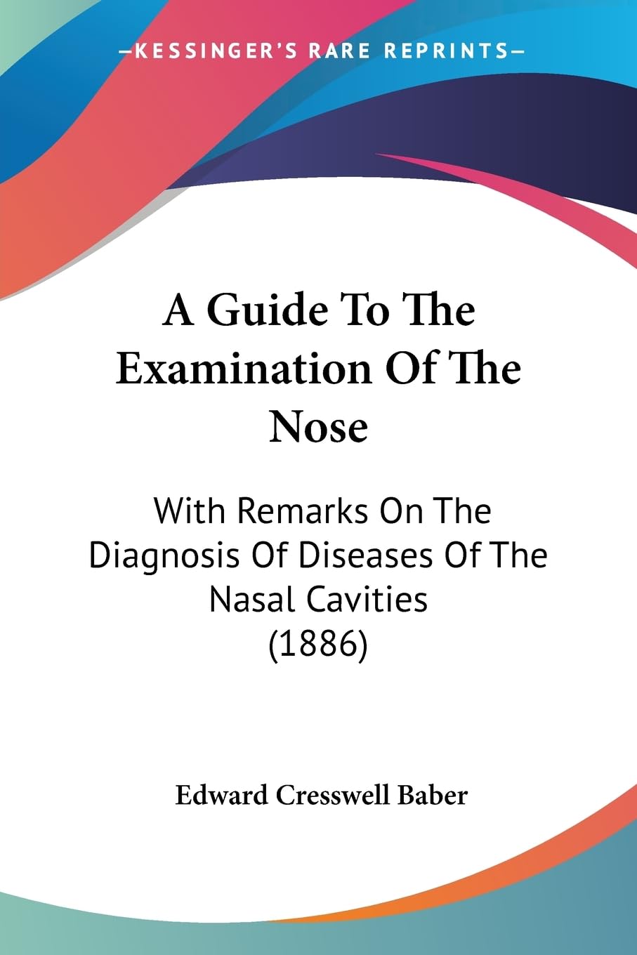 A Guide To The Examination Of The Nose: With Remarks On The Diagnosis Of Diseases Of The Nasal Cavities (1886) Medicine