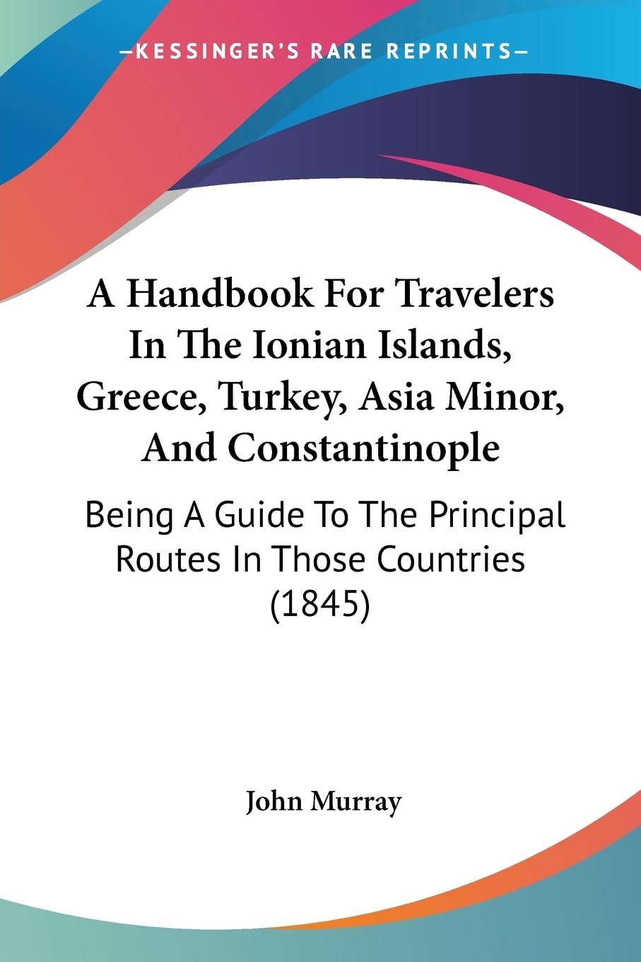 A Handbook For Travelers In The Ionian Islands, Greece, Turkey, Asia Minor, And Constantinople: Being A Guide To The Principal Routes In Those Countries (1845) Contemporary literature