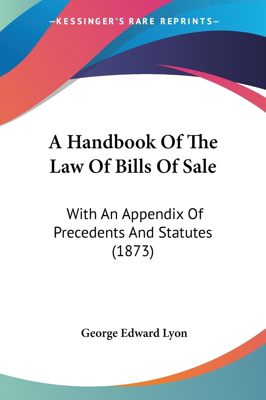 A Handbook Of The Law Of Bills Of Sale: With An Appendix Of Precedents And Statutes (1873) Law