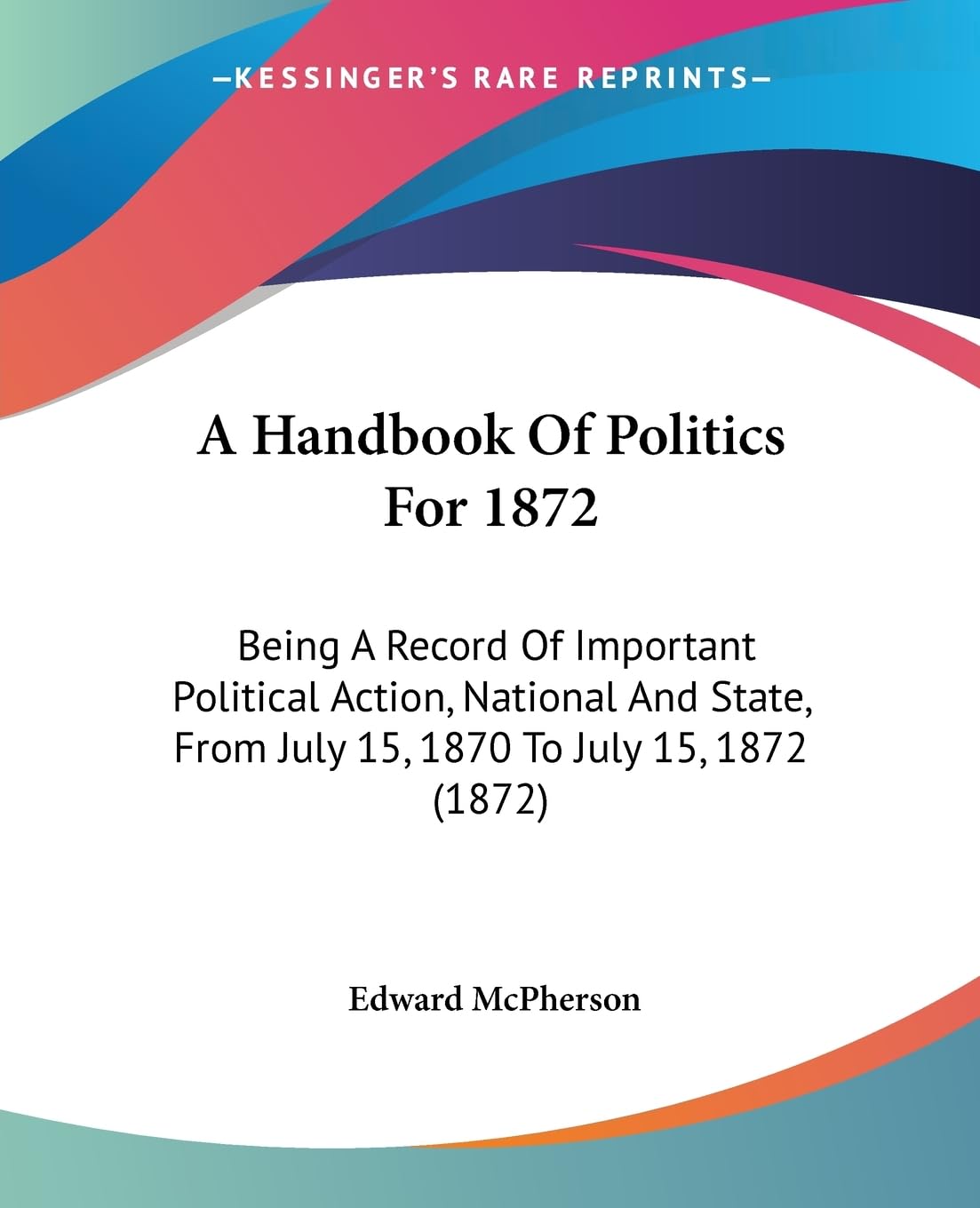 A Handbook Of Politics For 1872: Being A Record Of Important Political Action, National And State, From July 15, 1870 To July 15, 1872 (1872) Law