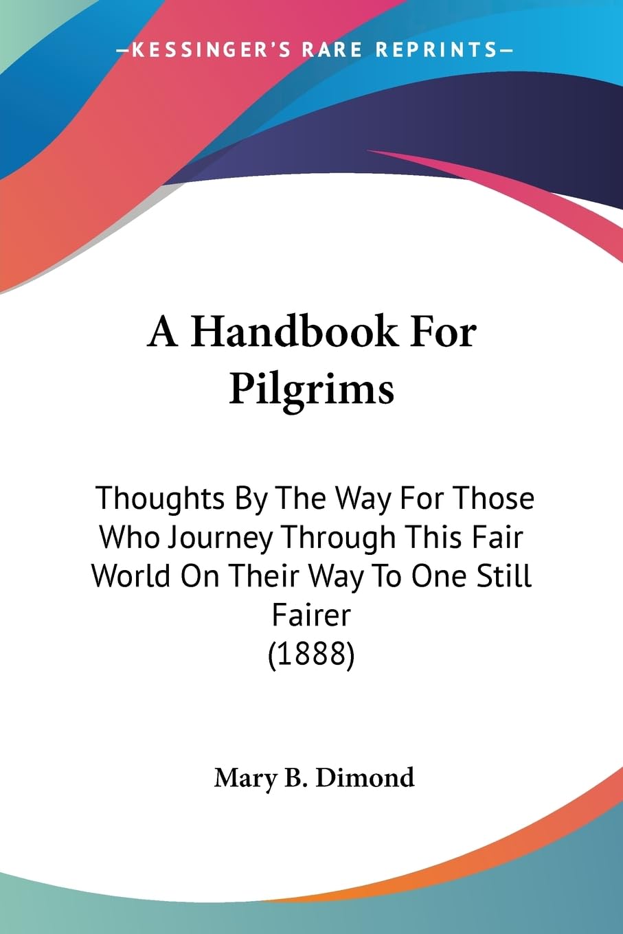A Handbook For Pilgrims: Thoughts By The Way For Those Who Journey Through This Fair World On Their Way To One Still Fairer (1888) Contemporary literature