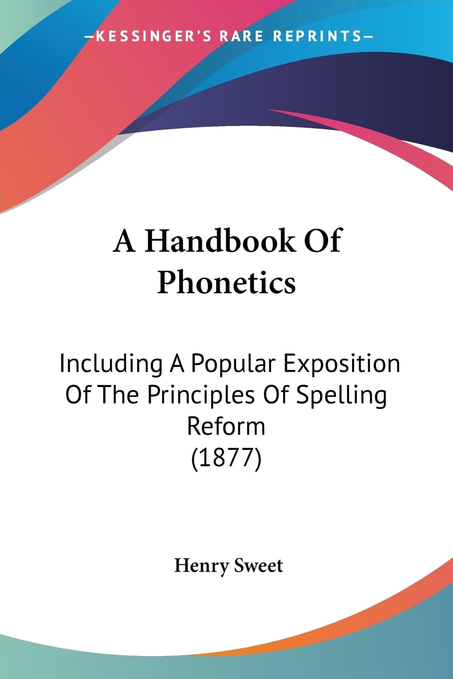 A Handbook Of Phonetics: Including A Popular Exposition Of The Principles Of Spelling Reform (1877) Social Sciences