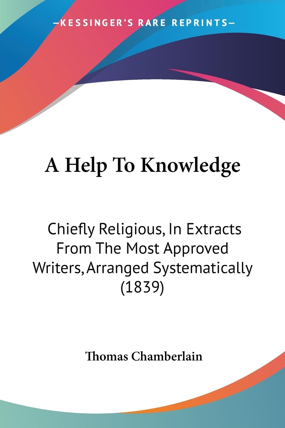 A Help To Knowledge: Chiefly Religious, In Extracts From The Most Approved Writers, Arranged Systematically (1839) Contemporary literature