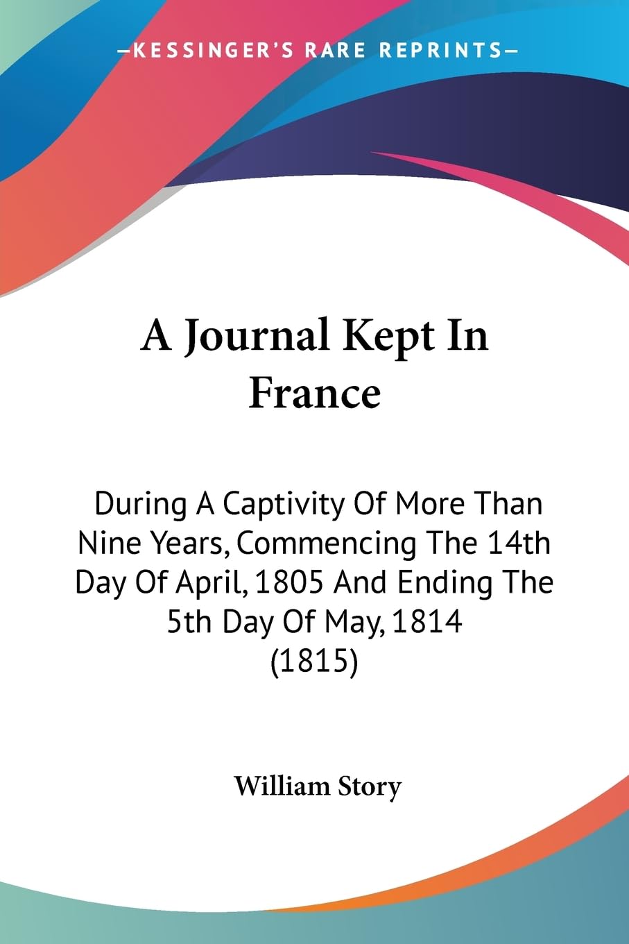A Journal Kept In France: During A Captivity Of More Than Nine Years, Commencing The 14th Day Of April, 1805 And Ending The 5th Day Of May, 1814 (1815) Contemporary literature Books