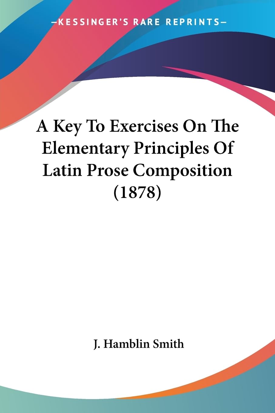 A Key To Exercises On The Elementary Principles Of Latin Prose Composition (1878) Social Sciences