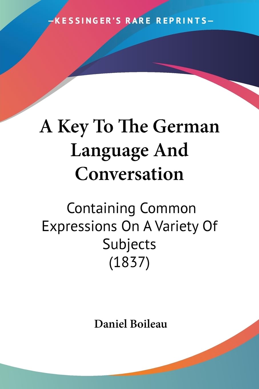 A Key To The German Language And Conversation: Containing Common Expressions On A Variety Of Subjects (1837) Social Sciences