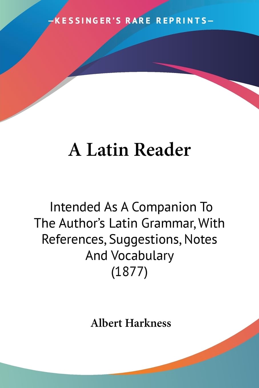 A Latin Reader: Intended As A Companion To The Author's Latin Grammar, With References, Suggestions, Notes And Vocabulary (1877) Social Sciences