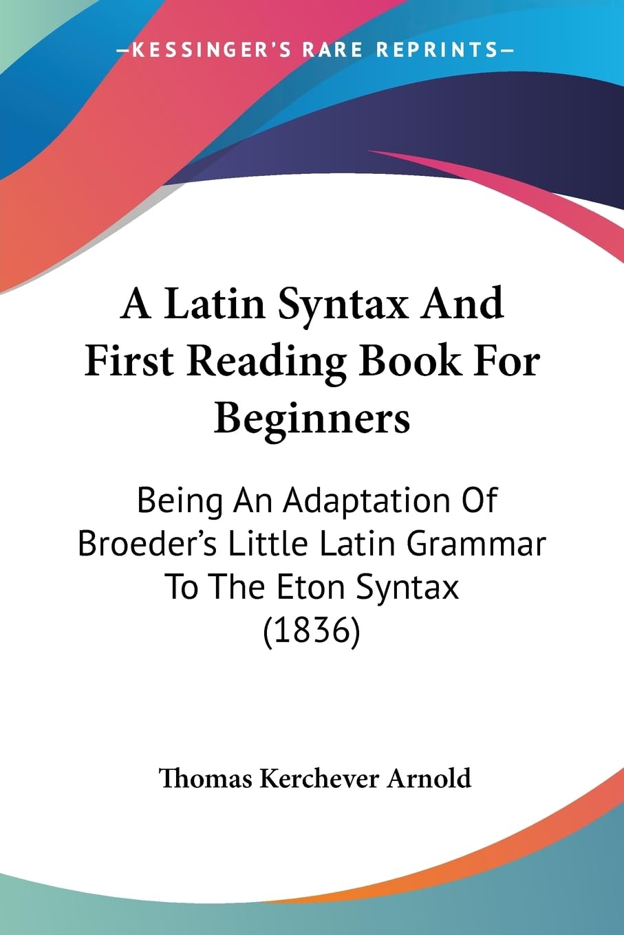 A Latin Syntax And First Reading Book For Beginners: Being An Adaptation Of Broeder's Little Latin Grammar To The Eton Syntax (1836) Social Sciences