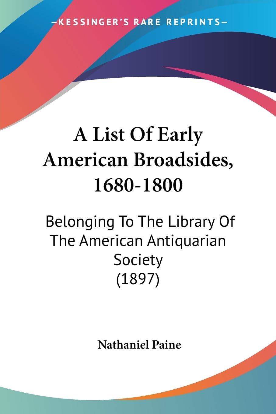 A List Of Early American Broadsides, 1680-1800: Belonging To The Library Of The American Antiquarian Society (1897) Contemporary literature Books