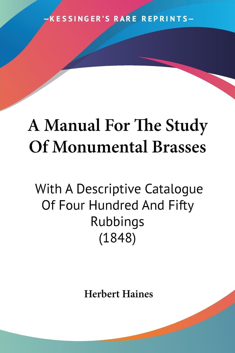 A Manual For The Study Of Monumental Brasses: With A Descriptive Catalogue Of Four Hundred And Fifty Rubbings (1848) Contemporary literature