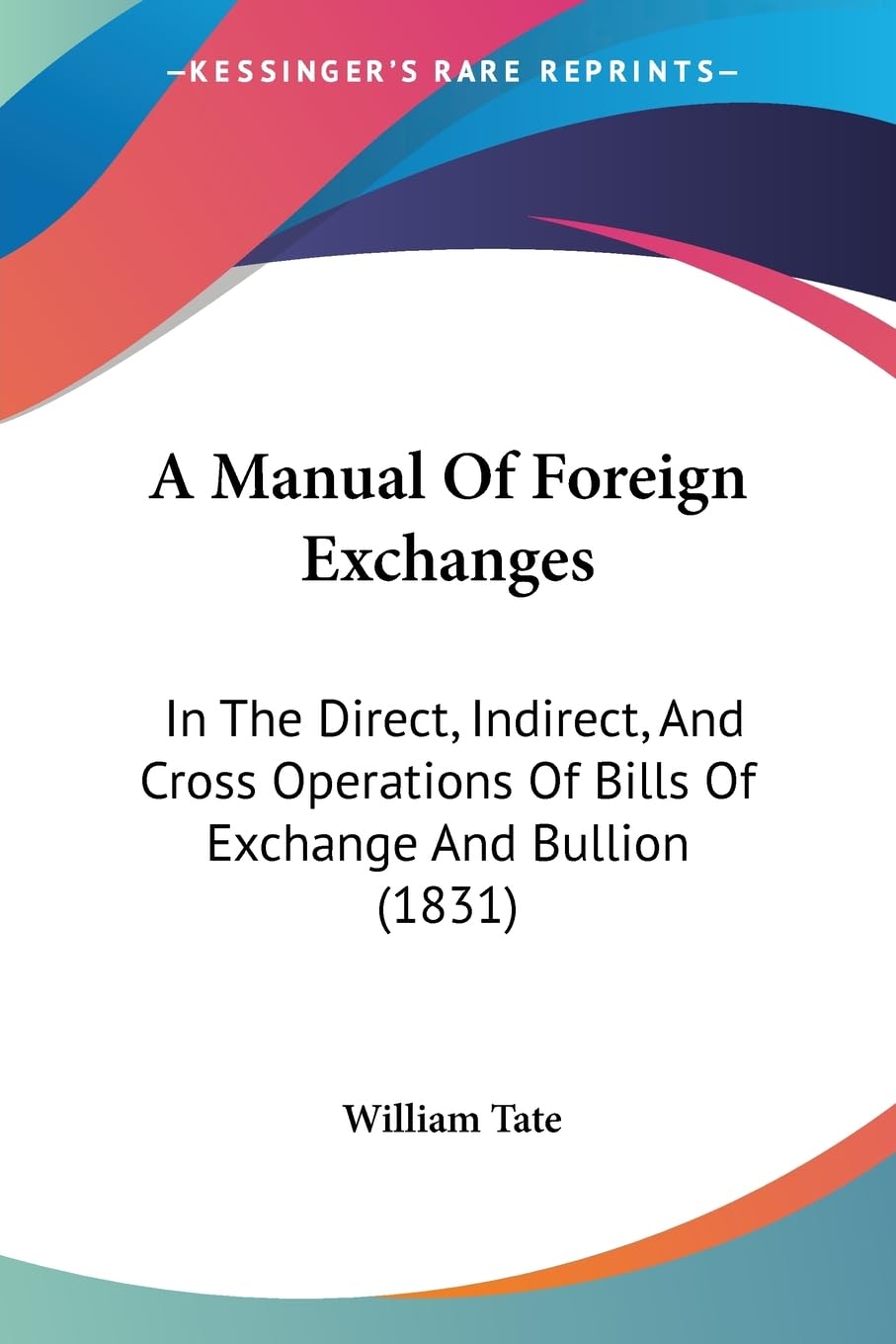 A Manual Of Foreign Exchanges: In The Direct, Indirect, And Cross Operations Of Bills Of Exchange And Bullion (1831) General education