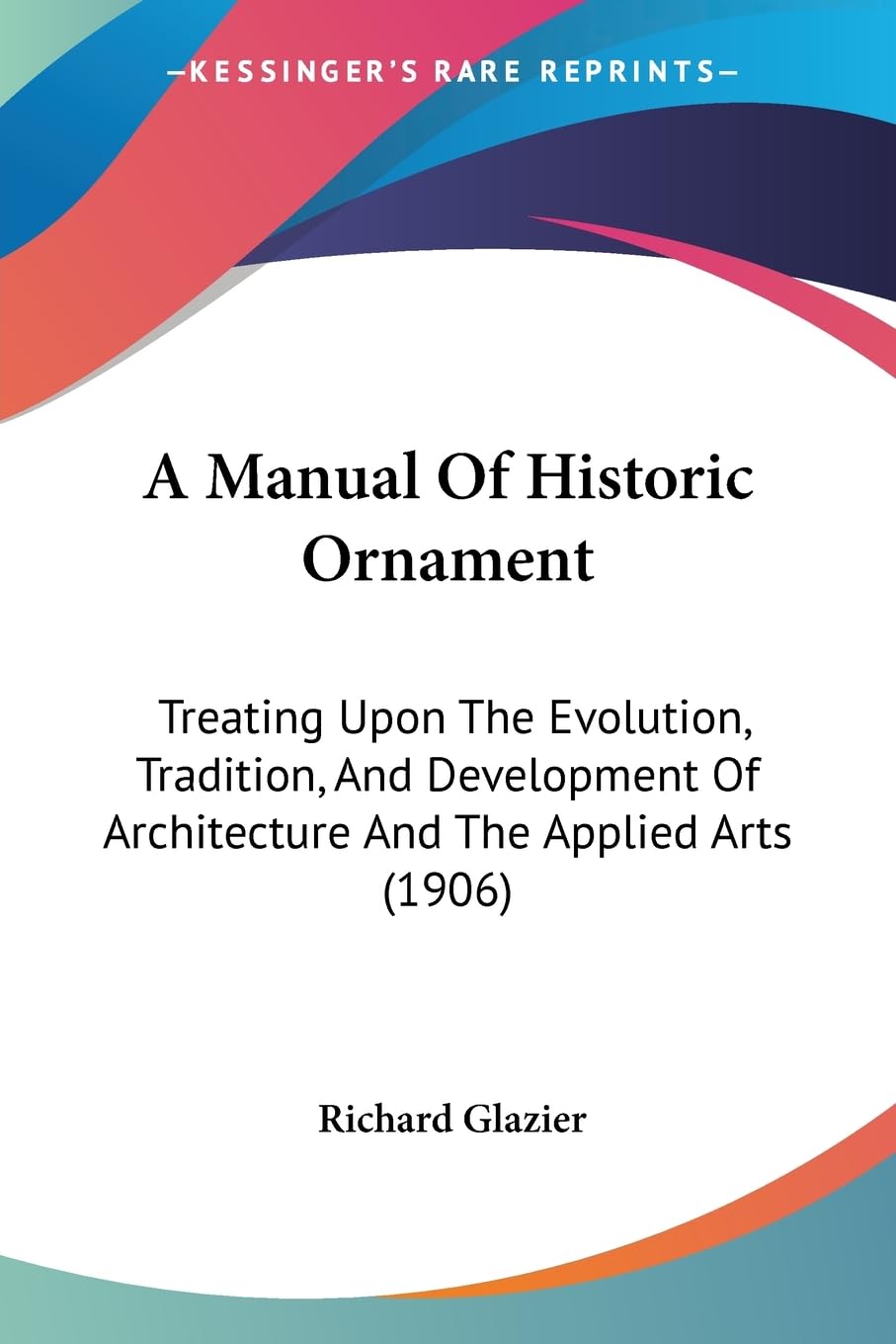 A Manual Of Historic Ornament: Treating Upon The Evolution, Tradition, And Development Of Architecture And The Applied Arts (1906) Contemporary literature