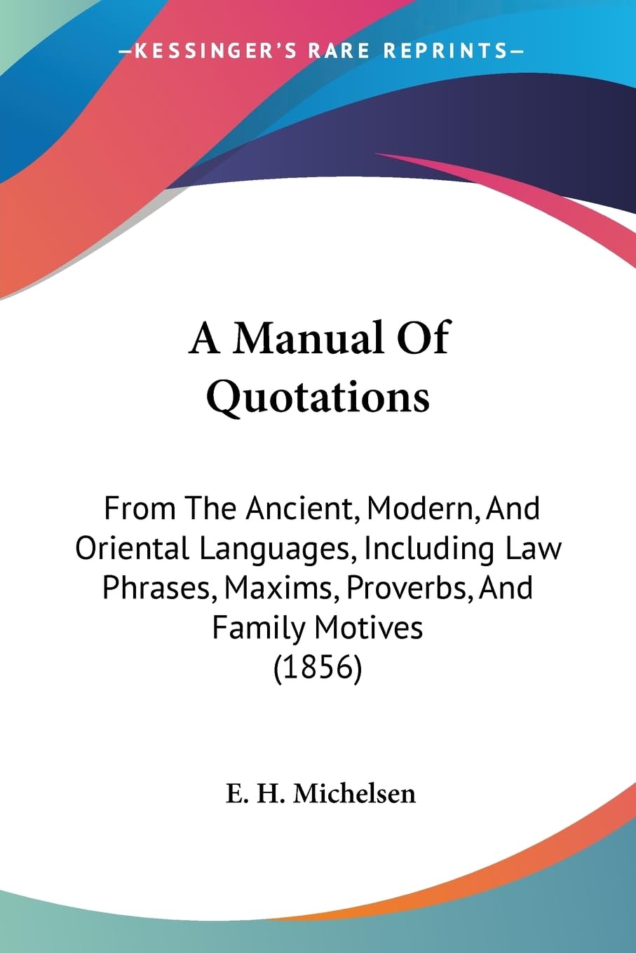 A Manual Of Quotations: From The Ancient, Modern, And Oriental Languages, Including Law Phrases, Maxims, Proverbs, And Family Motives (1856) Philosophy