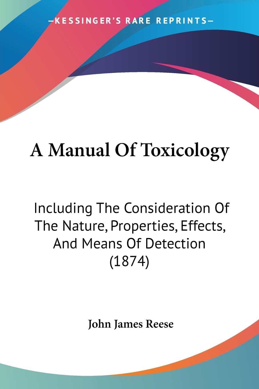 A Manual Of Toxicology: Including The Consideration Of The Nature, Properties, Effects, And Means Of Detection (1874) Medicine