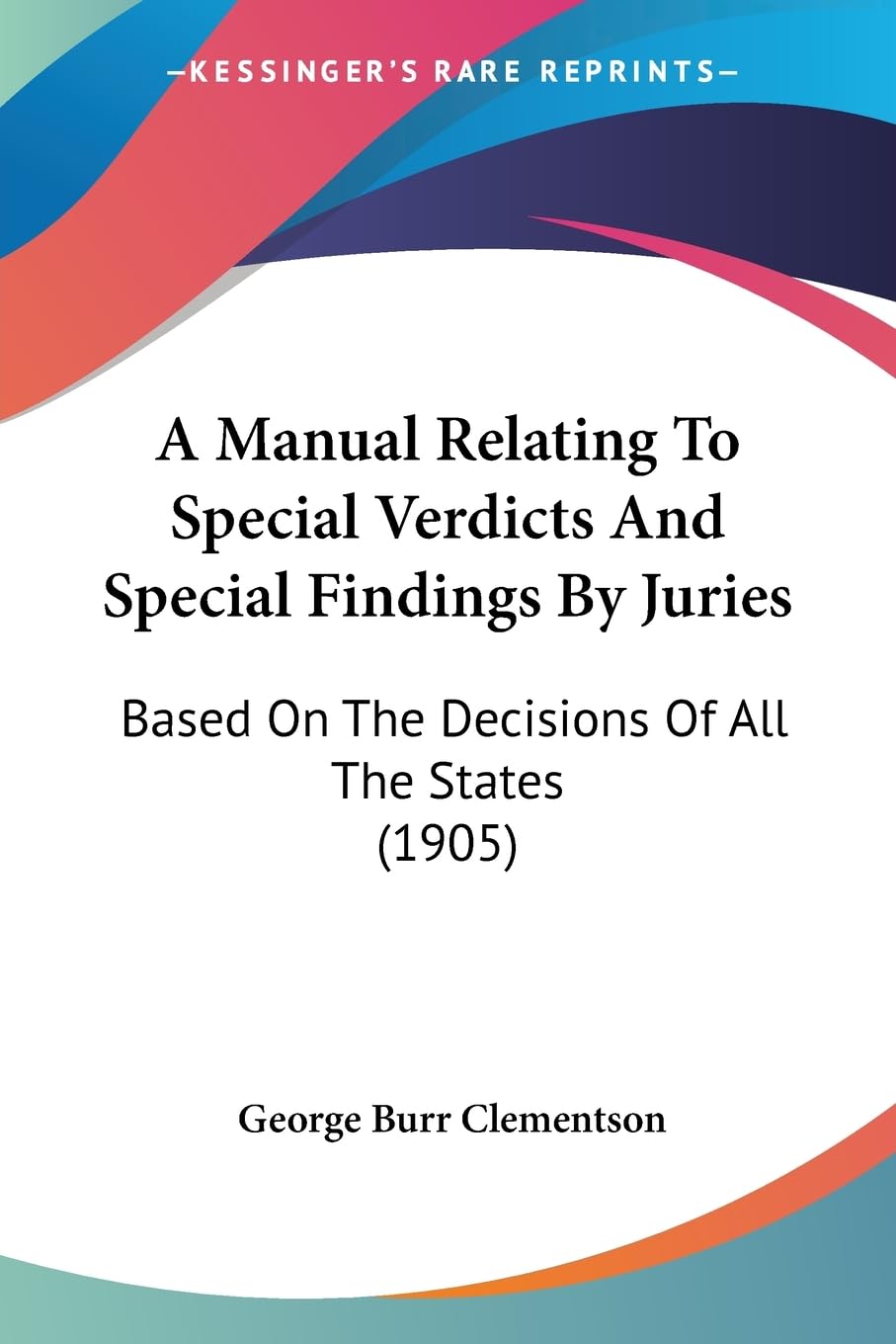 A Manual Relating To Special Verdicts And Special Findings By Juries: Based On The Decisions Of All The States (1905) Law