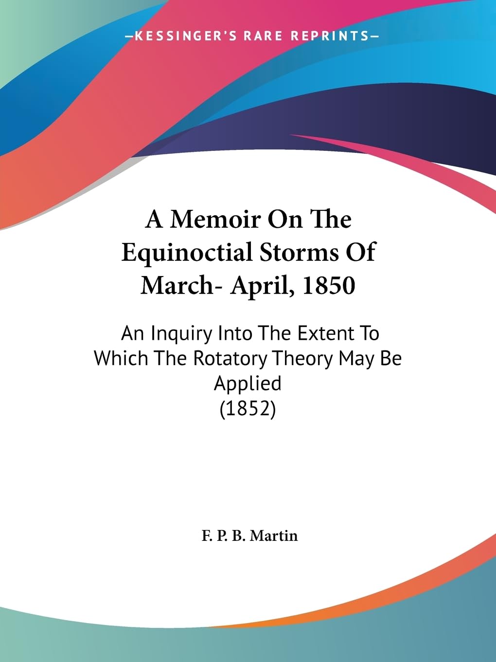 A Memoir On The Equinoctial Storms Of March- April, 1850: An Inquiry Into The Extent To Which The Rotatory Theory May Be Applied (1852) Contemporary literature