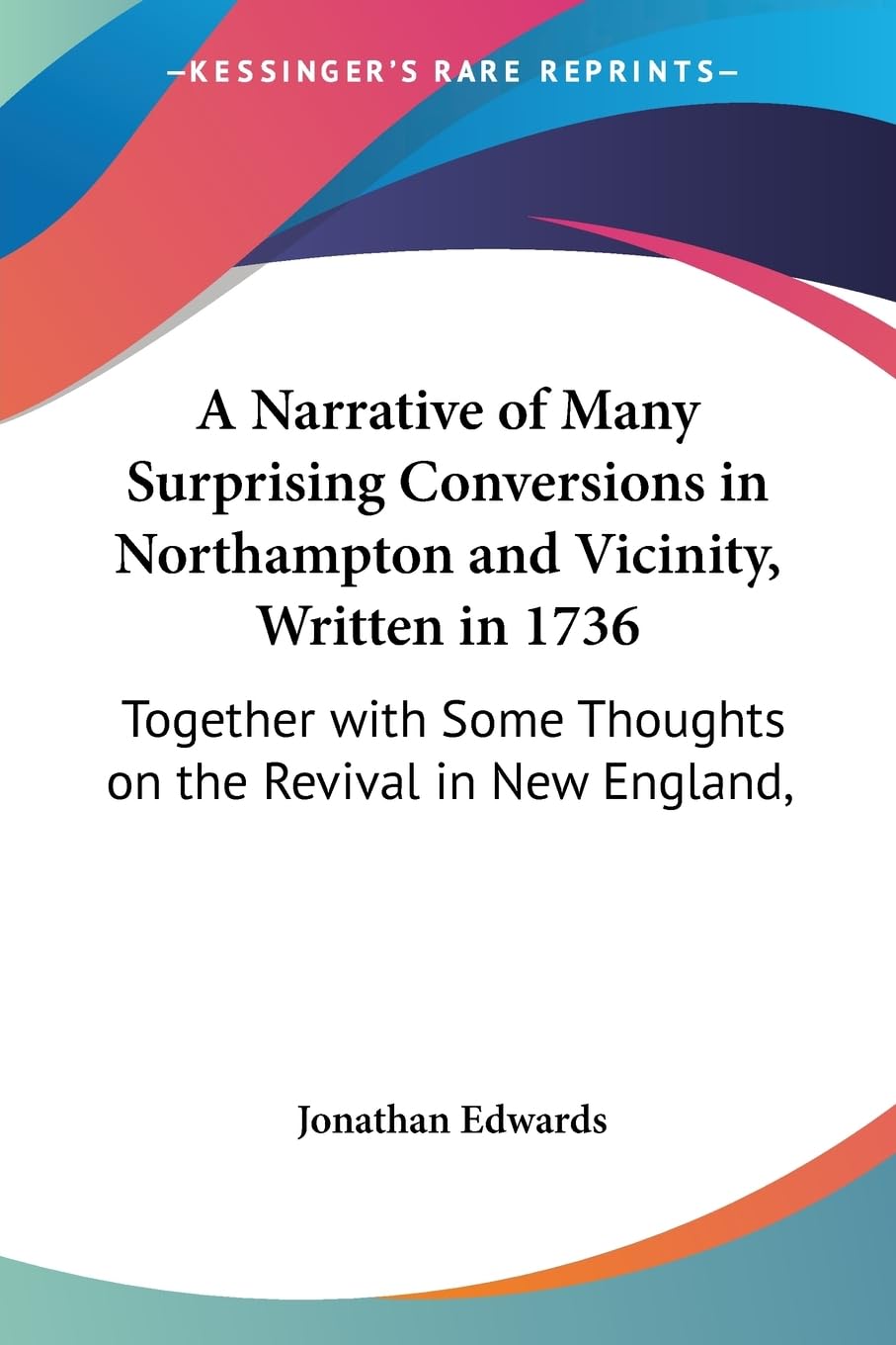 A Narrative of Many Surprising Conversions in Northampton and Vicinity, Written in 1736: Together with Some Thoughts on the Revival in New England, Politics & Society