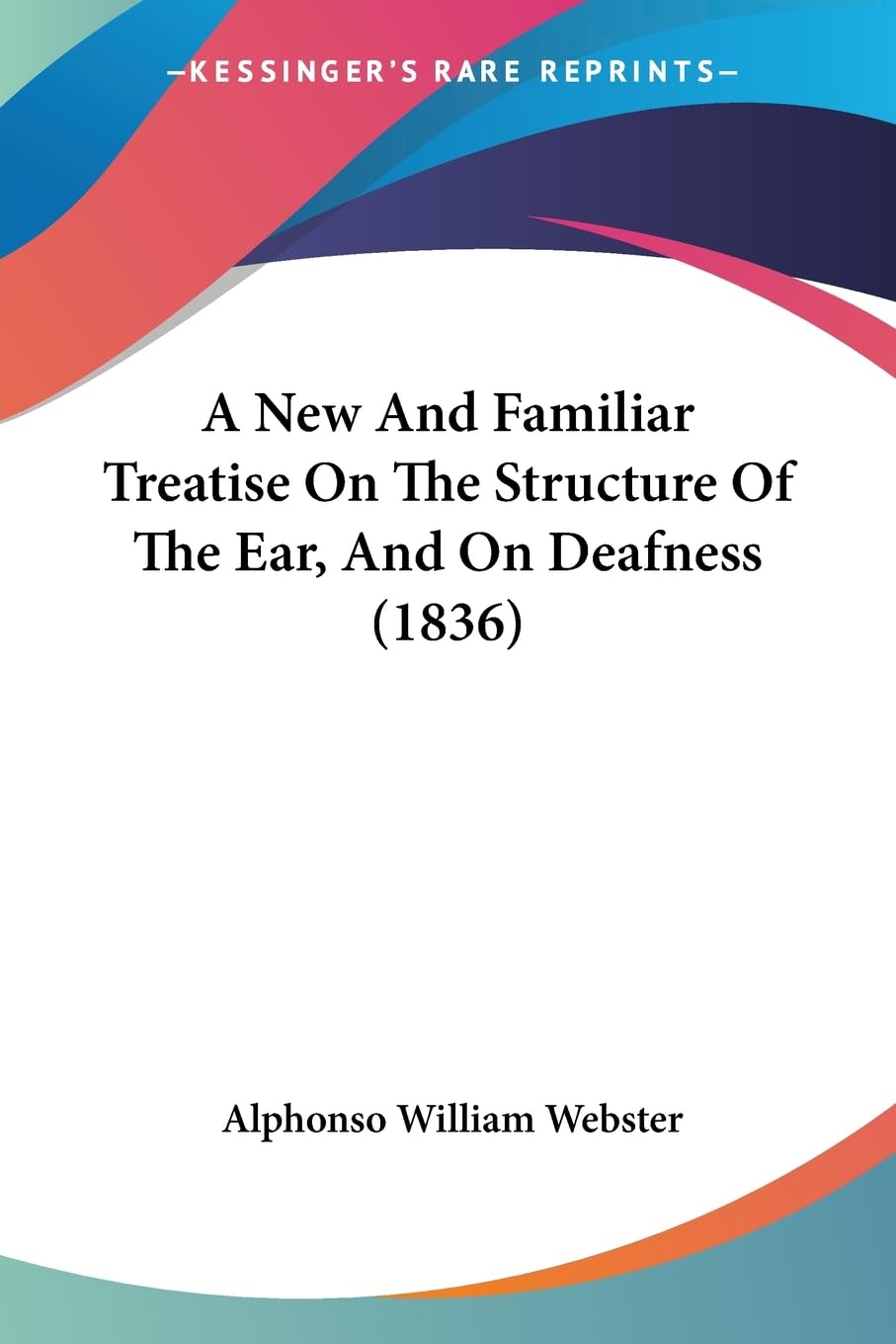 A New And Familiar Treatise On The Structure Of The Ear, And On Deafness (1836) Medicine