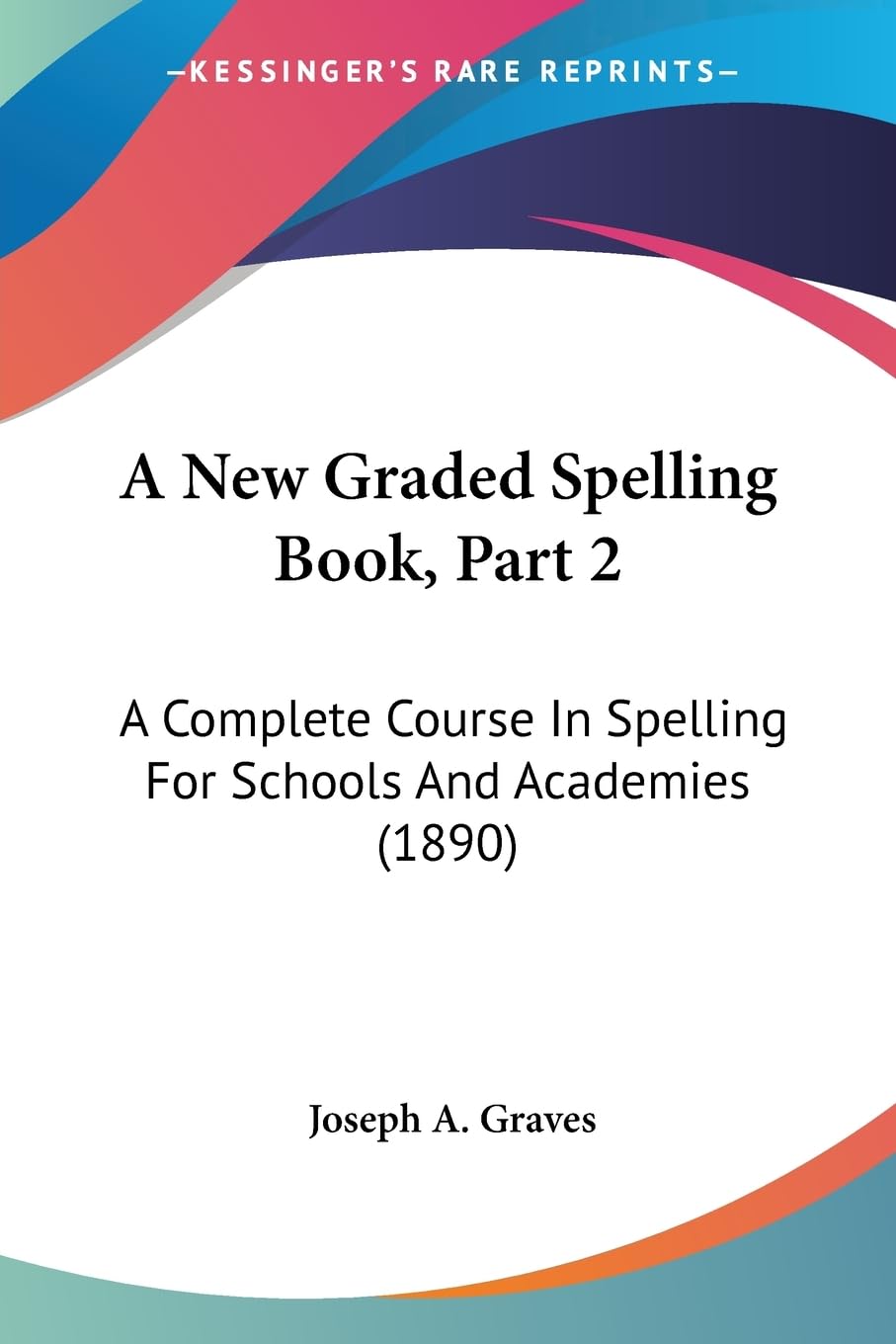 A New Graded Spelling Book, Part 2: A Complete Course In Spelling For Schools And Academies (1890) book