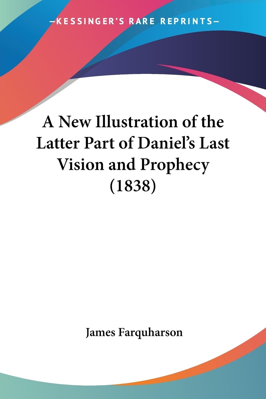 A New Illustration of the Latter Part of Daniel's Last Vision and Prophecy (1838) Philosophy