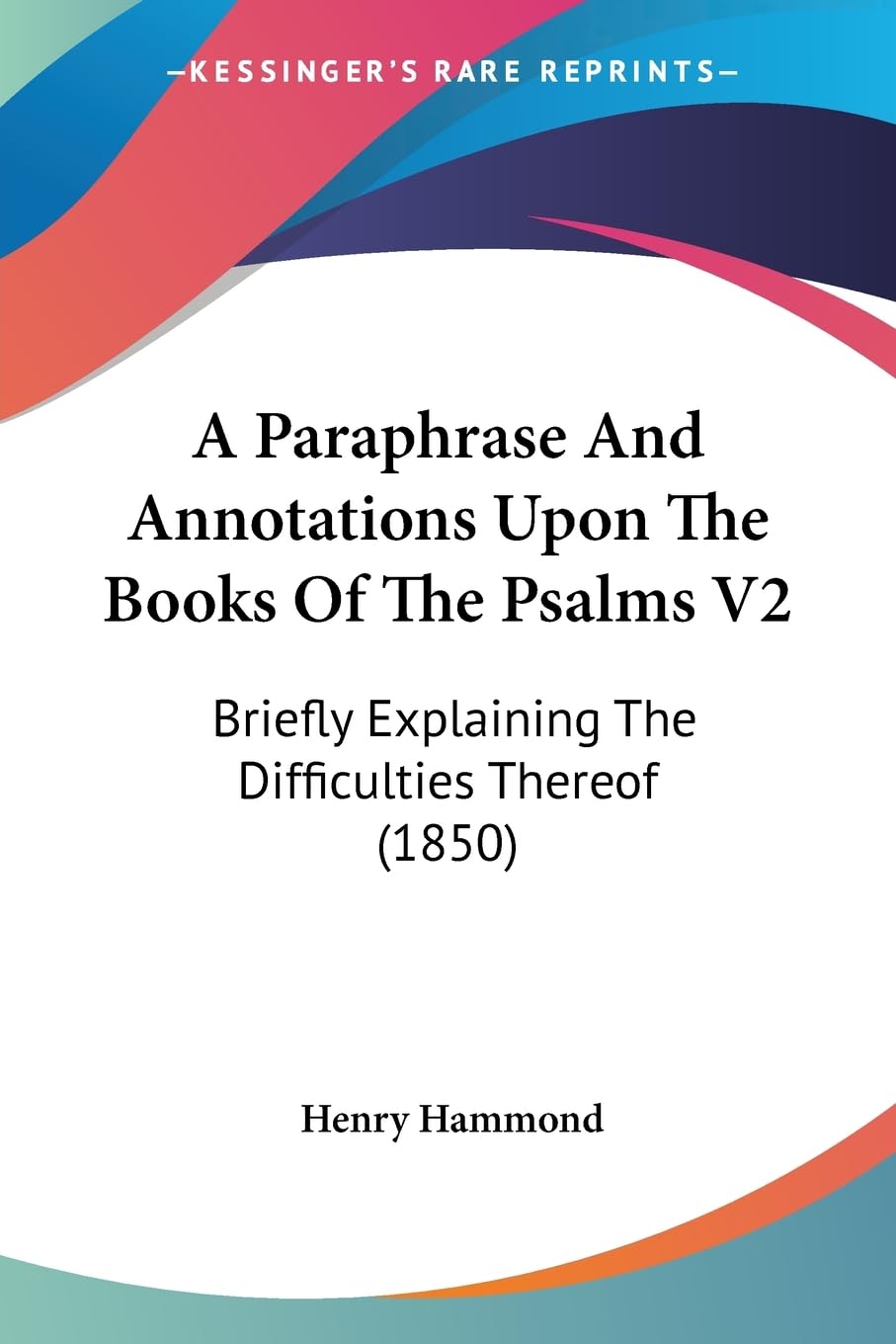 A Paraphrase And Annotations Upon The Books Of The Psalms V2: Briefly Explaining The Difficulties Thereof (1850) Contemporary literature